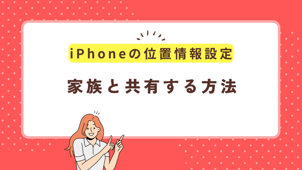 iPhoneの位置情報共有設定を1分で完了！家族と子供を見守る方法【iOS18対応】
